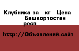 Клубника за 1 кг › Цена ­ 250 - Башкортостан респ.  »    